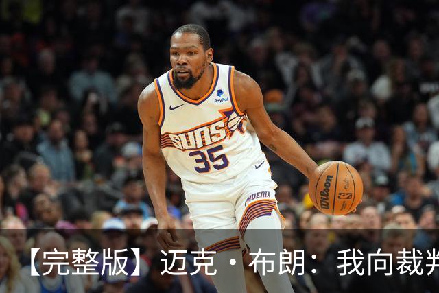 【完整版】迈克·布朗：我向裁判道歉了&我不应抱怨 布伦森是MVP