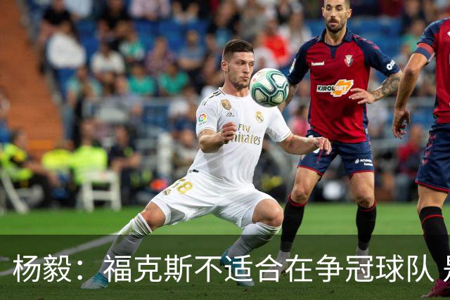 杨毅：福克斯不适合在争冠球队 是弱队球星 夏天看看能不能做交易
