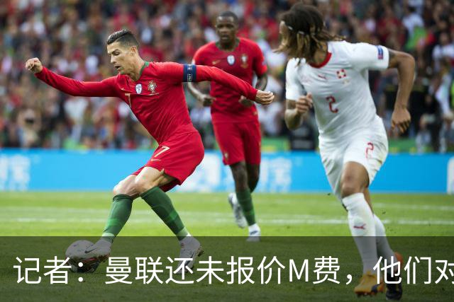 记者：曼联还未报价M费，他们对球员估值与西汉姆的标价差距较大